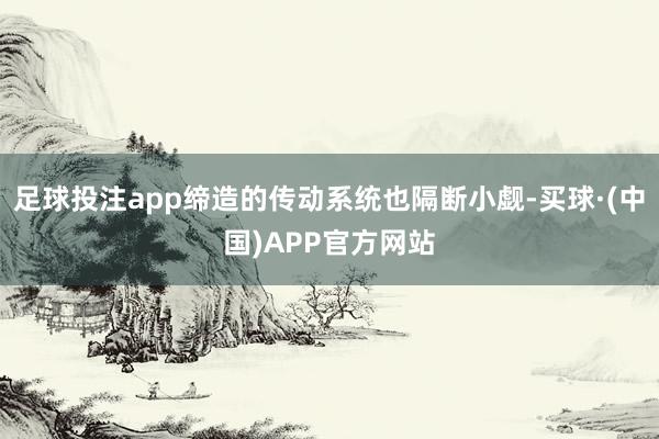 足球投注app缔造的传动系统也隔断小觑-买球·(中国)APP官方网站