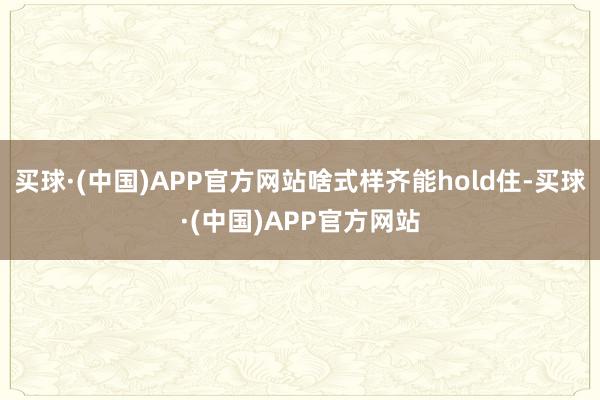 买球·(中国)APP官方网站啥式样齐能hold住-买球·(中国)APP官方网站