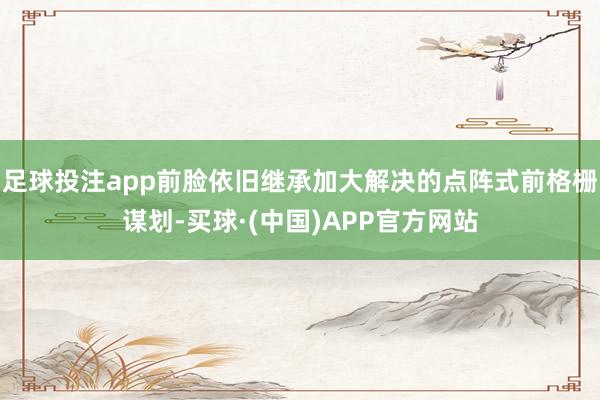 足球投注app前脸依旧继承加大解决的点阵式前格栅谋划-买球·(中国)APP官方网站