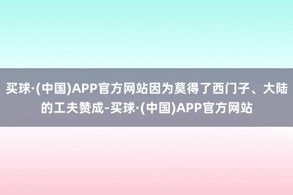 买球·(中国)APP官方网站因为莫得了西门子、大陆的工夫赞成-买球·(中国)APP官方网站
