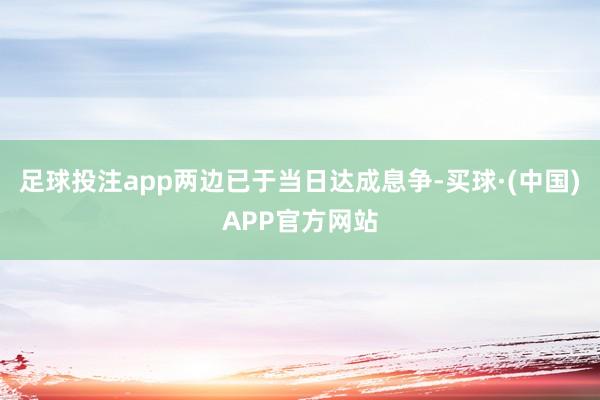足球投注app两边已于当日达成息争-买球·(中国)APP官方网站
