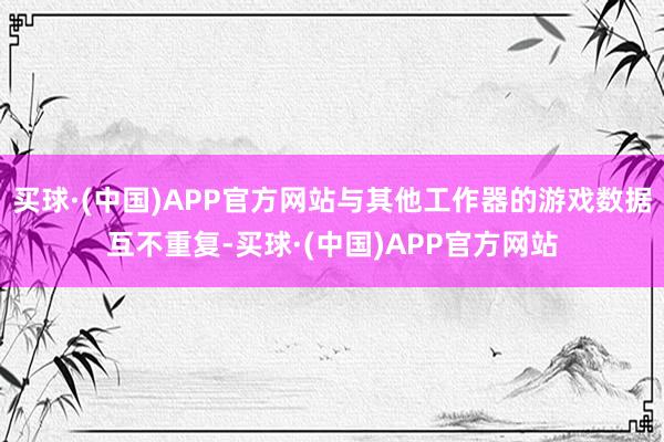 买球·(中国)APP官方网站与其他工作器的游戏数据互不重复-买球·(中国)APP官方网站