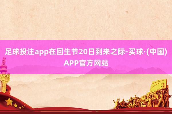 足球投注app在回生节20日到来之际-买球·(中国)APP官方网站