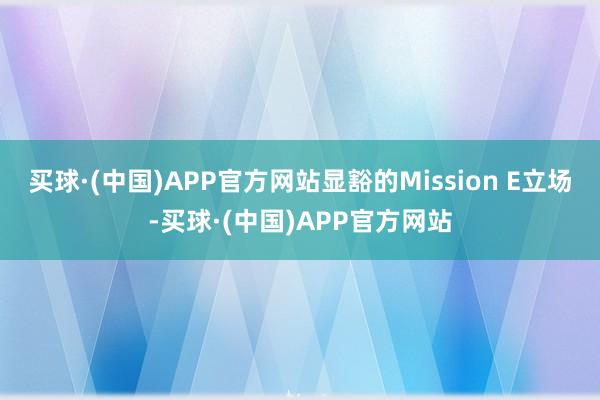 买球·(中国)APP官方网站显豁的Mission E立场-买球·(中国)APP官方网站