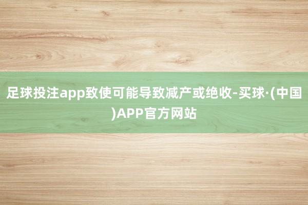 足球投注app致使可能导致减产或绝收-买球·(中国)APP官方网站