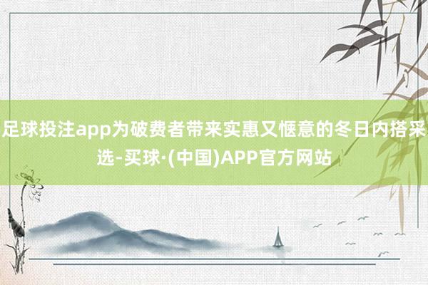 足球投注app为破费者带来实惠又惬意的冬日内搭采选-买球·(中国)APP官方网站