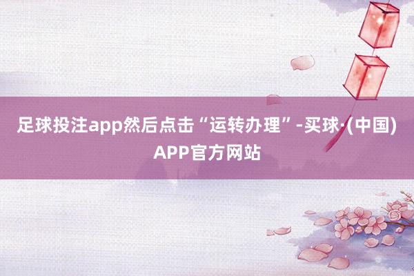 足球投注app然后点击“运转办理”-买球·(中国)APP官方网站
