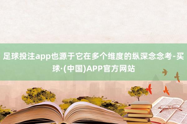 足球投注app也源于它在多个维度的纵深念念考-买球·(中国)APP官方网站
