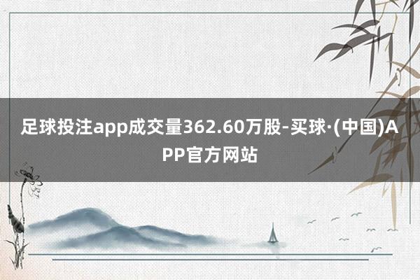 足球投注app成交量362.60万股-买球·(中国)APP官方网站