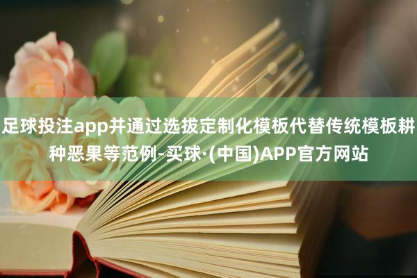 足球投注app并通过选拔定制化模板代替传统模板耕种恶果等范例-买球·(中国)APP官方网站