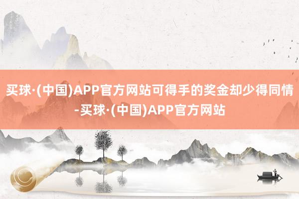 买球·(中国)APP官方网站可得手的奖金却少得同情-买球·(中国)APP官方网站