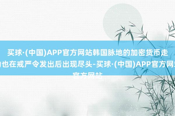 买球·(中国)APP官方网站韩国脉地的加密货币走动也在戒严令发出后出现尽头-买球·(中国)APP官方网站