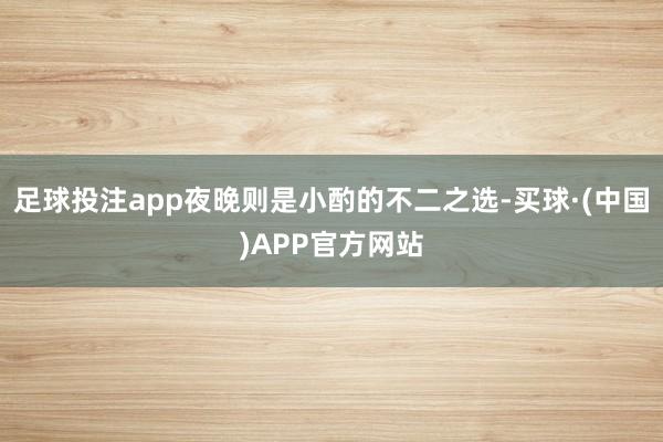 足球投注app夜晚则是小酌的不二之选-买球·(中国)APP官方网站
