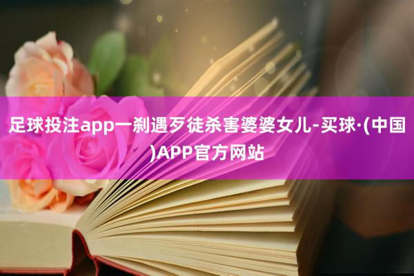 足球投注app一刹遇歹徒杀害婆婆女儿-买球·(中国)APP官方网站