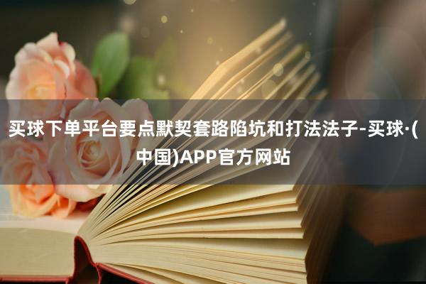 买球下单平台要点默契套路陷坑和打法法子-买球·(中国)APP官方网站