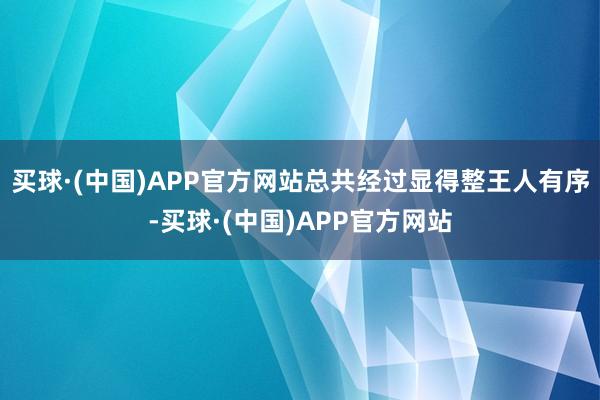 买球·(中国)APP官方网站总共经过显得整王人有序-买球·(中国)APP官方网站