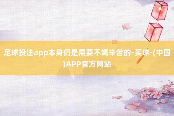 足球投注app本身仍是需要不竭辛苦的-买球·(中国)APP官方网站