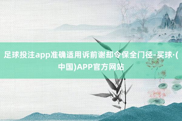 足球投注app准确适用诉前谢却令保全门径-买球·(中国)APP官方网站