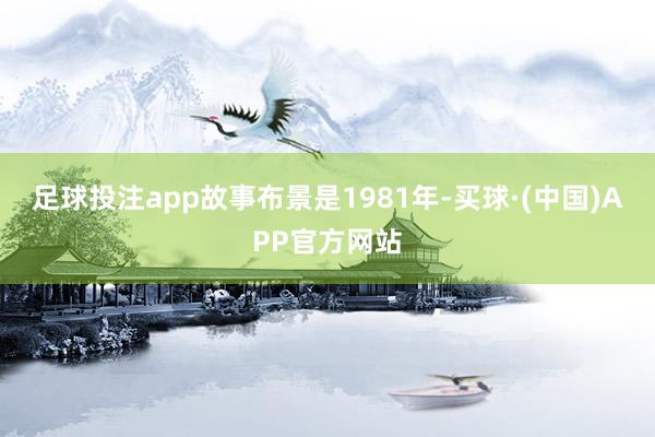 足球投注app故事布景是1981年-买球·(中国)APP官方网站