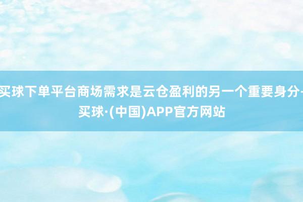 买球下单平台商场需求是云仓盈利的另一个重要身分-买球·(中国)APP官方网站