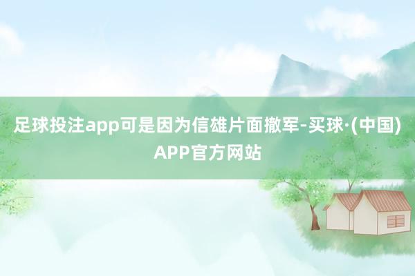 足球投注app可是因为信雄片面撤军-买球·(中国)APP官方网站