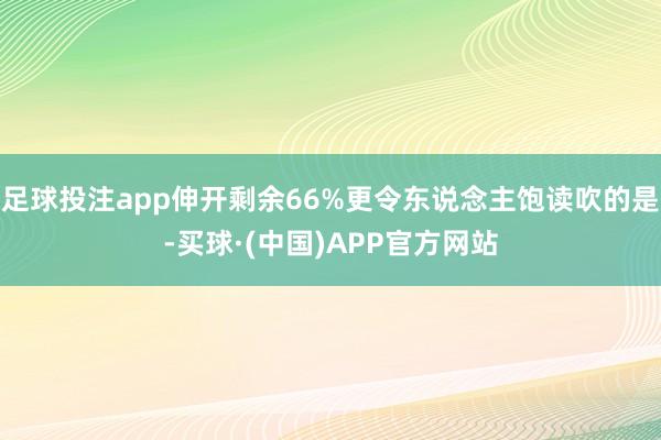 足球投注app伸开剩余66%更令东说念主饱读吹的是-买球·(中国)APP官方网站
