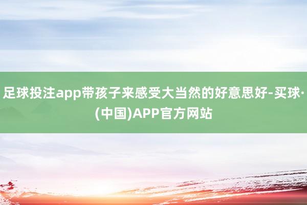 足球投注app带孩子来感受大当然的好意思好-买球·(中国)APP官方网站