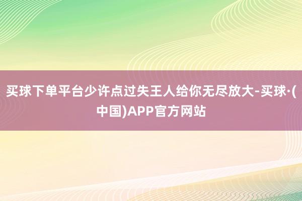 买球下单平台少许点过失王人给你无尽放大-买球·(中国)APP官方网站
