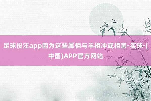 足球投注app因为这些属相与羊相冲或相害-买球·(中国)APP官方网站