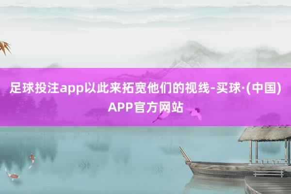 足球投注app以此来拓宽他们的视线-买球·(中国)APP官方网站