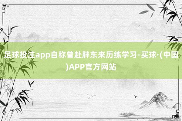 足球投注app自称曾赴胖东来历练学习-买球·(中国)APP官方网站