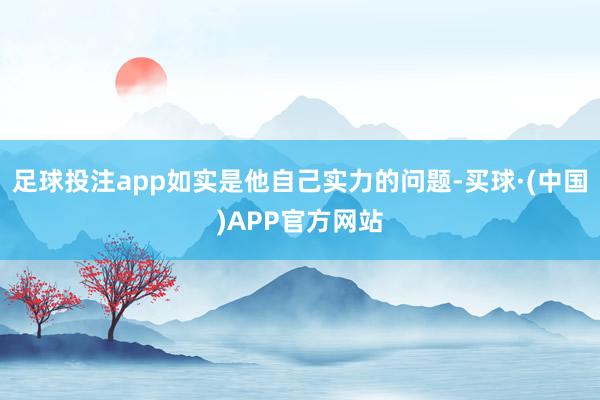 足球投注app如实是他自己实力的问题-买球·(中国)APP官方网站