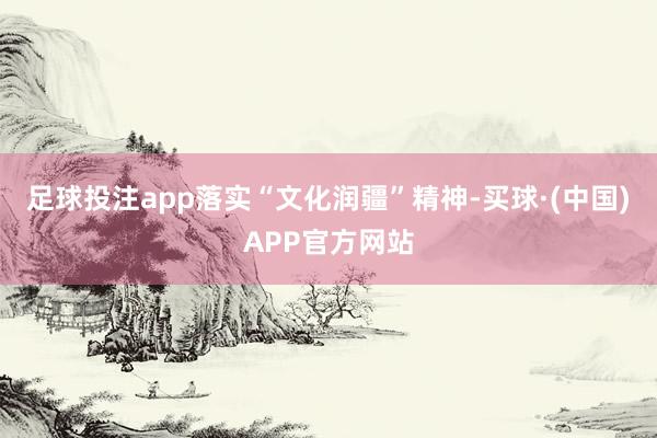 足球投注app落实“文化润疆”精神-买球·(中国)APP官方网站