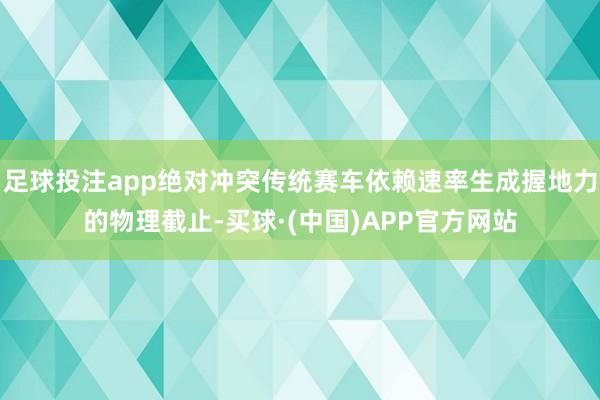 足球投注app绝对冲突传统赛车依赖速率生成握地力的物理截止-买球·(中国)APP官方网站