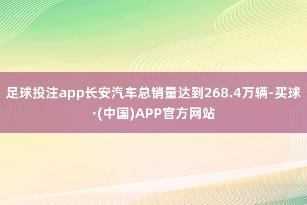 足球投注app长安汽车总销量达到268.4万辆-买球·(中国)APP官方网站