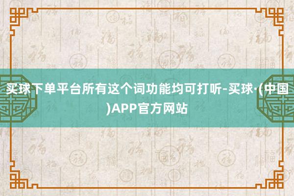 买球下单平台所有这个词功能均可打听-买球·(中国)APP官方网站