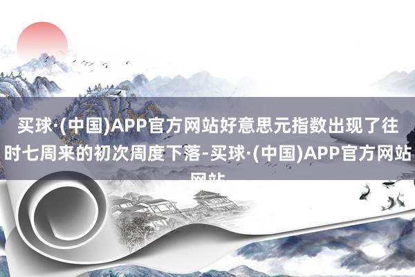 买球·(中国)APP官方网站好意思元指数出现了往时七周来的初次周度下落-买球·(中国)APP官方网站
