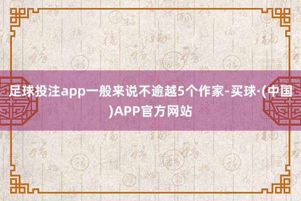 足球投注app一般来说不逾越5个作家-买球·(中国)APP官方网站