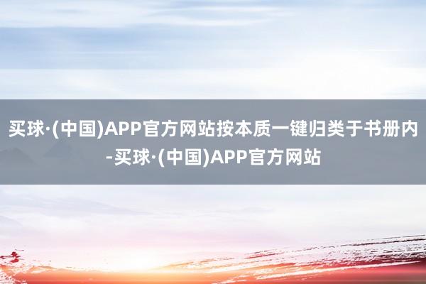 买球·(中国)APP官方网站按本质一键归类于书册内-买球·(中国)APP官方网站