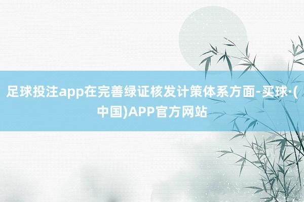 足球投注app在完善绿证核发计策体系方面-买球·(中国)APP官方网站