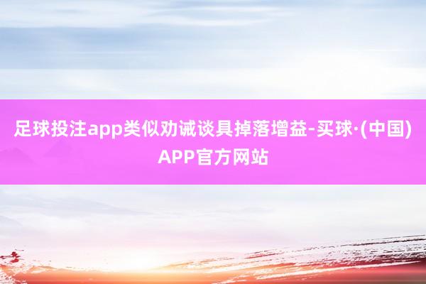 足球投注app类似劝诫谈具掉落增益-买球·(中国)APP官方网站
