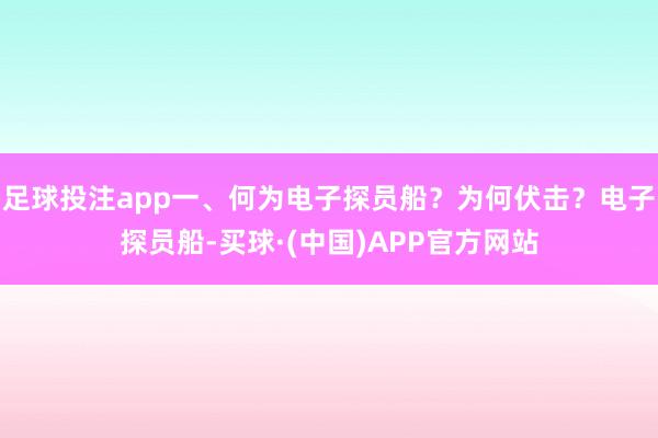 足球投注app一、何为电子探员船？为何伏击？电子探员船-买球·(中国)APP官方网站