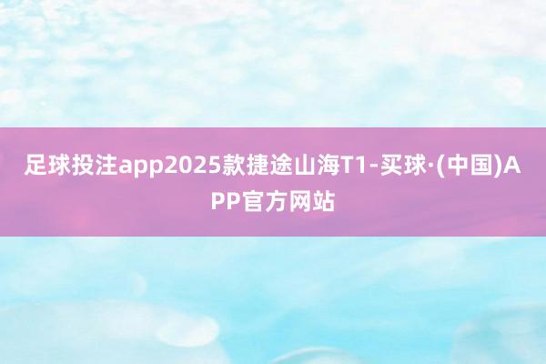足球投注app2025款捷途山海T1-买球·(中国)APP官方网站