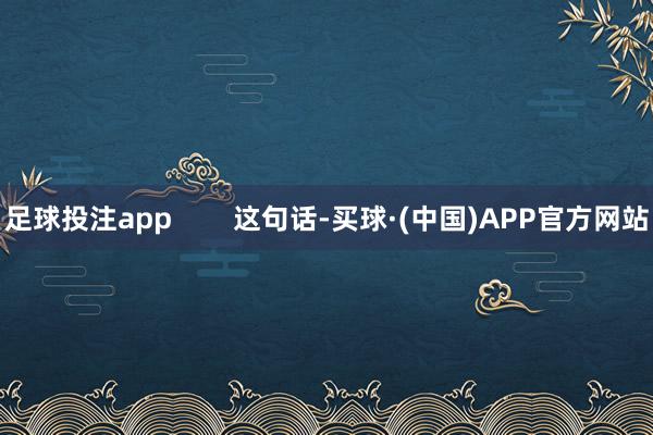 足球投注app        这句话-买球·(中国)APP官方网站