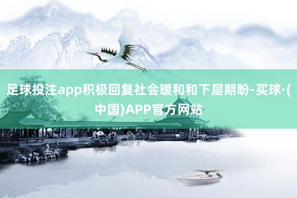 足球投注app积极回复社会暖和和下层期盼-买球·(中国)APP官方网站