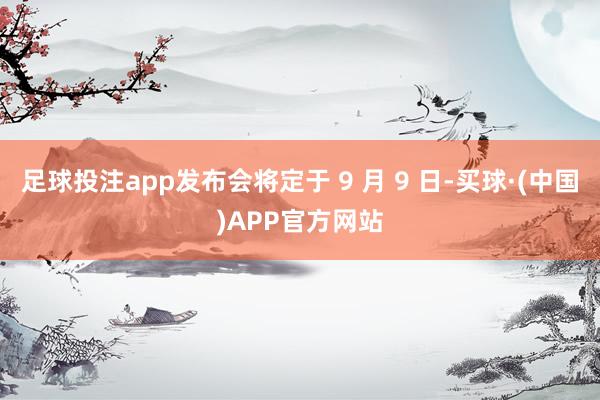 足球投注app发布会将定于 9 月 9 日-买球·(中国)APP官方网站