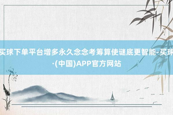 买球下单平台增多永久念念考筹算使谜底更智能-买球·(中国)APP官方网站