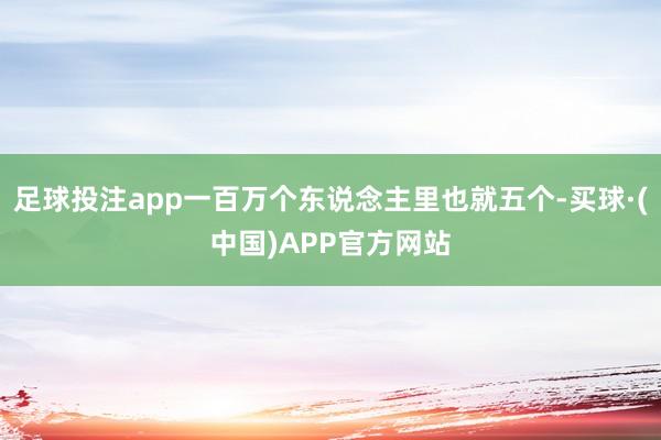 足球投注app一百万个东说念主里也就五个-买球·(中国)APP官方网站