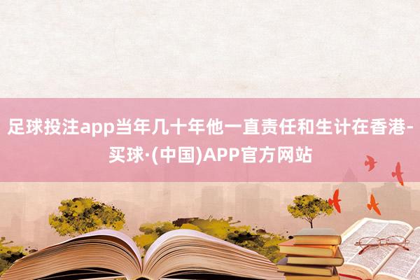 足球投注app当年几十年他一直责任和生计在香港-买球·(中国)APP官方网站