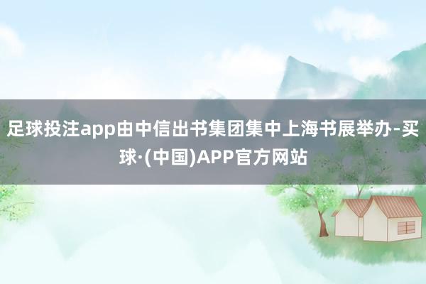 足球投注app由中信出书集团集中上海书展举办-买球·(中国)APP官方网站